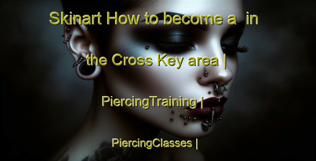Skinart How to become a  in the Cross Key area | PiercingTraining | PiercingClasses | SkinartTraining-United States